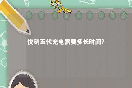 悦刻五代充电需要多长时间？ 